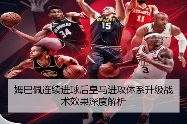 姆巴佩连续进球后皇马进攻体系升级战术效果深度解析